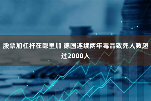 股票加杠杆在哪里加 德国连续两年毒品致死人数超过2000人