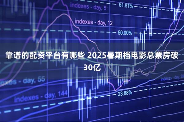靠谱的配资平台有哪些 2025暑期档电影总票房破30亿