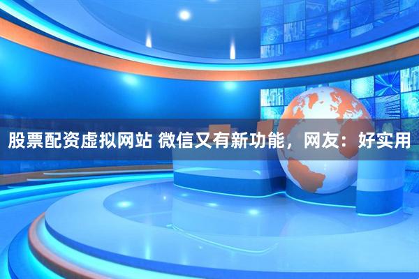 股票配资虚拟网站 微信又有新功能，网友：好实用