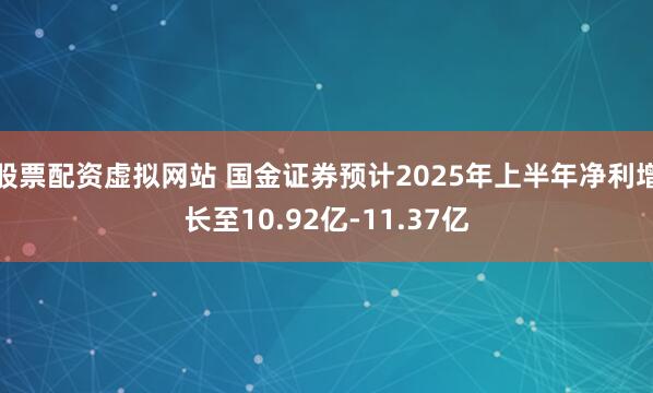 股票配资虚拟网站 国金证券预计2025年上半年净利增长至10.92亿-11.37亿