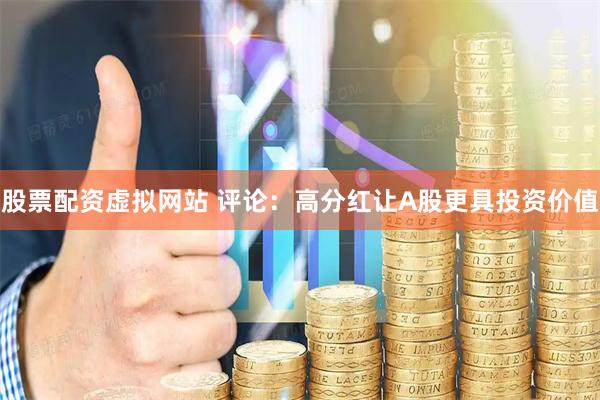 股票配资虚拟网站 评论：高分红让A股更具投资价值