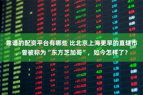 靠谱的配资平台有哪些 比北京上海更早的直辖市，曾被称为“东方芝加哥”，如今怎样了？