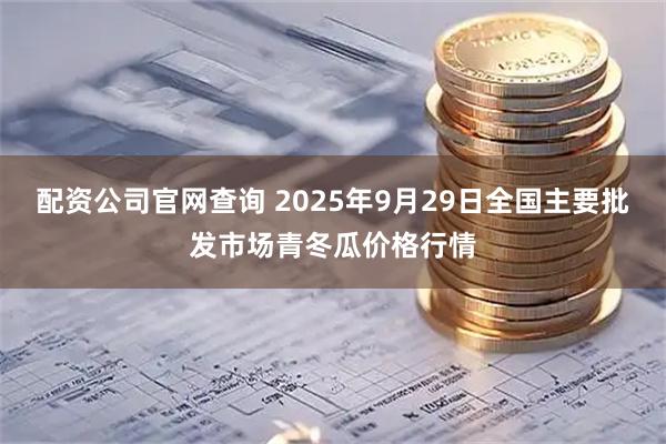 配资公司官网查询 2025年9月29日全国主要批发市场青冬瓜价格行情