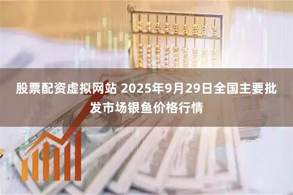 股票配资虚拟网站 2025年9月29日全国主要批发市场银鱼价格行情