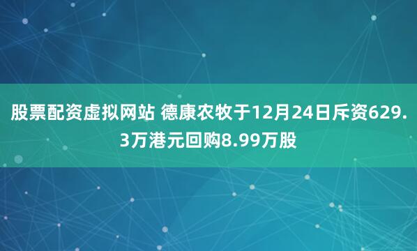 股票配资虚拟网站 德康农牧于12月24日斥资629.3万港元回购8.99万股
